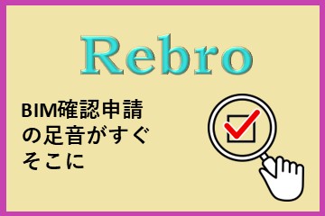 レブロネクストのコラム「BIM確認申請の足音がすぐそこに」Rebroが準備できること